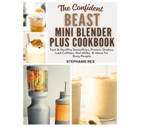 The Confident Beast Mini Blender Plus Cookbook: Fast & Healthy Smoothies, Protein Shakes, Iced Coffees, Nut Milks & More for Busy People (Smart Kitchen Appliance Recipes)