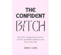 The confident Bitch: STOP SELF-COMPARISON, LEARN TO SAY NO, AND BUILD CONFIDENCE THAT NEVER GIVES UP