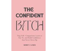 The confident Bitch: STOP SELF-COMPARISON, LEARN TO SAY NO, AND BUILD CONFIDENCE THAT NEVER GIVES UP (Self Mastery for the Modern Woman)