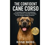 THE CONFIDENT CANE CORSO: A Complete Guide to Socialization, Guarding Instincts, and Safe Handling for the Modern Family Protector.