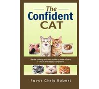 The Confident Cat: Gentle Training and Daily Habits to Raise a Calm, Curious, and Happy Companion