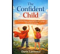 The Confident Child: Practical Ways to Build Self-Esteem, Courage, and Resilience in Kids