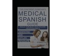 The Confident Clinician’s Medical Spanish Guide: The Complete Real-World Communication System for Healthcare Professionals to Understand Patients, Speak with Confidence & Deliver Compassionate Care