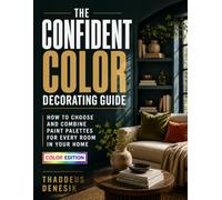 The Confident Color Decorating Guide: How to Choose and Combine Paint Palettes for Every Room in Your Home