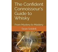 The Confident Connoisseur's Guide to Whisky: From Mystery to Mastery