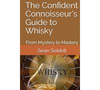 The Confident Connoisseur's Guide to Whisky: From Mystery to Mastery