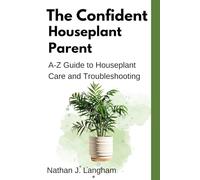 The Confident Houseplant Parent: A-Z Guide to Houseplant Care and Troubleshooting