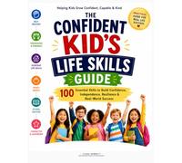 The Confident Kid’s Life Skills Guide: 100 Essential Skills to Build Confidence, Independence, Resilience & Real-World Success