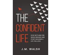 The Confident Life: Stop Settling for Good Enough and Start Building a Life You Love (The Confidence Under Pressure Series)