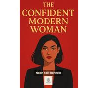 The Confident Modern Woman: A Practical Guide to Inner Power, Success, and Thriving in Today’s World: 2 (Empowered Living: Guides for Today’s Men and Women)