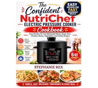 The Confident NutriChef Electric Pressure Cooker Cookbook: Easy Recipes for Fast Weeknight Meals, Soups, Rice, Chicken, Beans, Vegetables, and Family Dinners (Smart Kitchen Appliance Recipes)