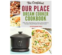 The Confident Our Place Dream Cooker Cookbook: 150+ One-Pot Pressure, Slow, Sear & Warm Recipes Made Simple for Busy Cooks (Smart Kitchen Appliance Recipes)