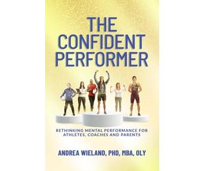 The Confident Performer: Rethinking Mental Performance for Athletes, Coaches and Parents
