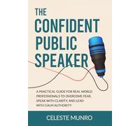 The Confident Public Speaker: A practical guide for real-world professionals to overcome fear, speak with clarity, and lead with calm authority