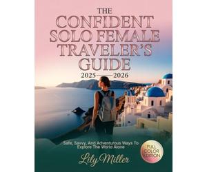 THE CONFIDENT SOLO FEMALE TRAVELER’S GUIDE 2025-2026: SAFE, SAVVY, AND ADVENTUROUS WAYS TO EXPLORE THE WORLD ALONE