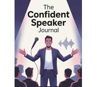 The Confident Speaker: 120-Day Journal to Transform Your Public Speaking: Daily Exercises and Prompts to Grow Your Voice, Improve Communication, and ... Speak with Clarity, Confidence, and Impact