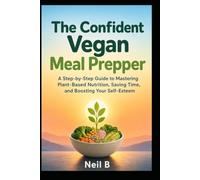 The Confident Vegan Meal Prepper: A Step-by-Step Guide to Mastering Plant-Based Nutrition, Saving Time, and Boosting Your Self-Esteem