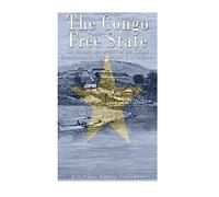 The Congo Free State: The History and Legacy of the Colony Established by King Leopold II of Belgium