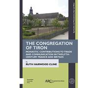 The Congregation of Tiron: Monastic Contributions to Trade and Communication in Twelfth-Century France and Britain (Spirituality and Monasticism, East and West)