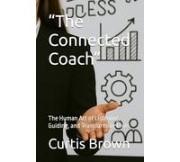 “The Connected Coach”: The Human Art of Listening, Guiding, and Transforming Lives