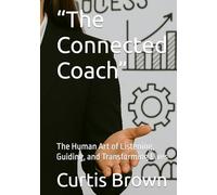 “The Connected Coach”: The Human Art of Listening, Guiding, and Transforming Lives