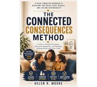 The Connected Consequences Method: A Guide to Mindful Discipline, Emotional Regulation, and Building Lifelong Bonds with Your Child.