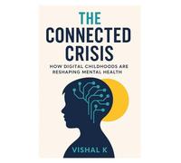 The Connected Crisis: How Digital Childhoods Are Reshaping Mental Health (Everyday Transformation Series)