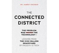 THE CONNECTED DISTRICT: The Problem Was Never the Technology - Lessons from the $100 Billion Graveyard of Failed K-12 Tech (The Connected Leadership Series)