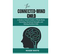 The Connected-Mind Child: A Modern Parent’s Guide to Whole-Brain Parenting, Emotional Strength, and Raising Resilient Kids