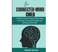 The Connected-Mind Child: A Modern Parent’s Guide to Whole-Brain Parenting, Emotional Strength, and Raising Resilient Kids