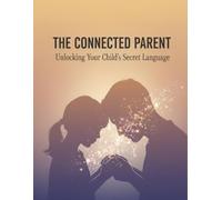 The Connected Parent: Unlocking Your Child'S Secret Language