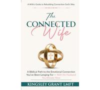 The Connected Wife: A Biblical Path to the Emotional Connection You've Been Longing for - with the Husband You Already Have