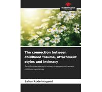 The connection between childhood trauma, attachment styles and intimacy: The difficulties relating to intimacy in people with traumatic childhood experiences