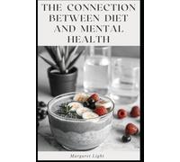 The Connection Between Diet and Mental Health.: How the Food You Eat Can Influence Your Mood, Mindset, and Mental Wellness.