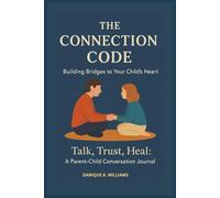 THE CONNECTION CODE: BUILDING BRIDGES TO YOUR CHILD'S HEART: TALK, TRUST, HEAL: A PARENT-CHILD CONVERSATION JOURNAL