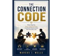 THE CONNECTION CODE: Stop Arguing, Start Understanding, and Build Relationships That Actually Last (The Marcus J. Wells Personal Mastery Series)
