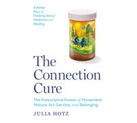 The Connection Cure : The Prescriptive Power of Movement, Nature, Art, Service, and Belonging