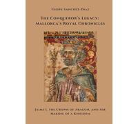 The Conqueror's Legacy: Mallorca's Royal Chronicles: Jaime I, the Crown of Aragon, and the Making of a Kingdom