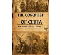 The Conquest of Ceuta (Portuguese Military History Series - 30 Volumes of Unparalleled Combat Chronicles)