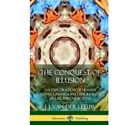 The Conquest of Illusion: An Exploration of Human Consciousness and the Reality of Life Through Yoga (Hardcover)