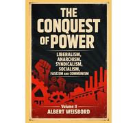 THE CONQUEST OF POWER Volume II: LIBERALISM, ANARCHISM, SYNDICALISM, SOCIALISM, FASCISM AND COMMUNISM