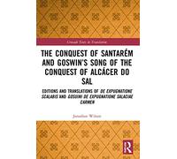 The Conquest of Santarém and Goswin’s Song of the Conquest of Alcácer do Sal: Editions and Translations of De expugnatione Scalabis and Gosuini de ... carmen (Crusade Texts in Translation)