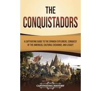 The Conquistadors: A Captivating Guide to the Spanish Explorers, Conquest of the Americas, Cultural Exchange, and Legacy (European Exploration and Settlement)