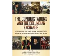 The Conquistadors and the Columbian Exchange: A Captivating Guide to the Spanish Explorers, their Conquest of the Americas and the Transatlantic ... Goods, and More (Exploring Latin America)