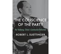 The Conscience of the Party : Hu Yaobang, China’s Communist Reformer