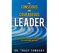 The Conscious And Courageous Leader: Developing Your Authentic Voice to Lead and Inspire