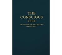 The Conscious CEO: Designing Legacy Beyond Leadership (The Infinite CEO Series)