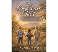 The Conscious Child: Raising Aware, Resilient, and Compassionate Humans in a Modern World (The Conscious Awakening Series)