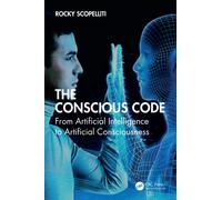 The Conscious Code : From Artificial Intelligence to Artificial Consciousness