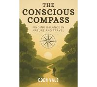 The Conscious Compass: Finding Balance in Nature and Travel: A mindful journey through nature, sustainability, and the soul